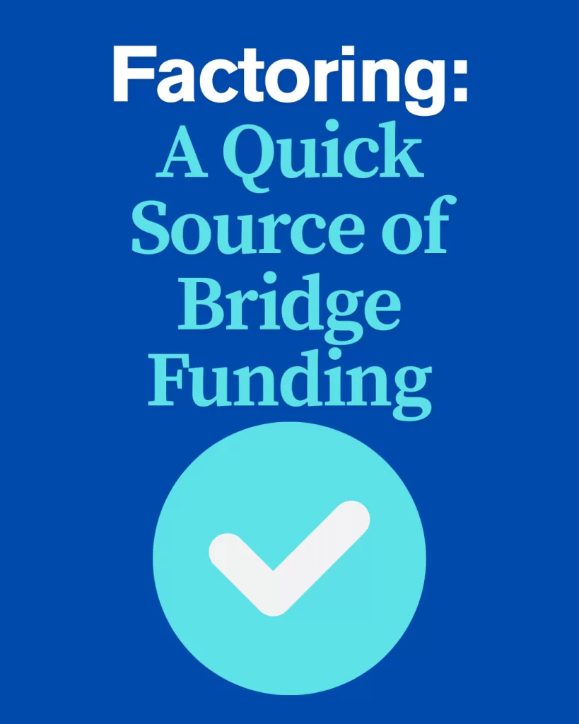 Bridge Funding: Your client may need funds until completion of an equity raise, sale or balance sheet restructuring. In about a week, we can advance against accounts receivable, providing vital liquidity to qualified businesses.